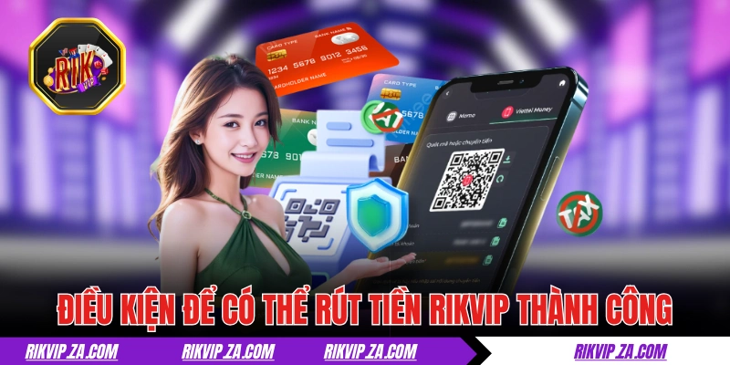 Rút Tiền RIKVIP - Thắng Lớn, Tiền Về Tay Trong Nháy Mắt 1 Điều kiện để có thể rút tiền RIKVIP thành công